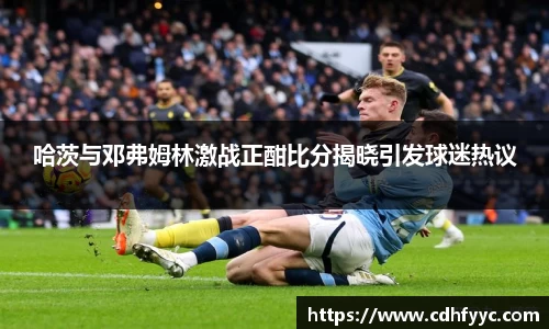 哈茨与邓弗姆林激战正酣比分揭晓引发球迷热议