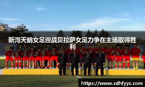 新泻天鹅女足迎战贝拉萨女足力争在主场取得胜利